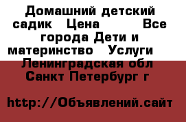 Домашний детский садик › Цена ­ 120 - Все города Дети и материнство » Услуги   . Ленинградская обл.,Санкт-Петербург г.